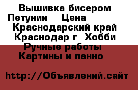 Вышивка бисером “Петунии“ › Цена ­ 20 000 - Краснодарский край, Краснодар г. Хобби. Ручные работы » Картины и панно   